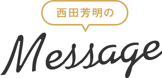 西田芳明のメッセージ