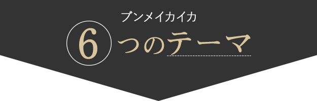 ブンメイカイカ6つのテーマ